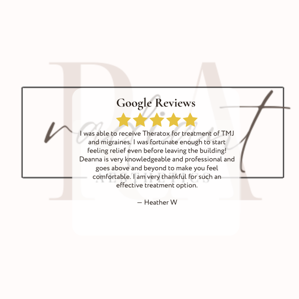 5 star google review that says I was able to receive Theratox for treatment of TMJ and migraines. I was fortunate enough to start feeling relief even before leaving the building! Deanna is very knowledgeable and professional and goes above and beyond to make you feel comfortable. I am very thankful for such an effective treatment option.